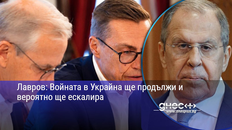 Лавров: Войната в Украйна ще продължи и вероятно ще ескалира
