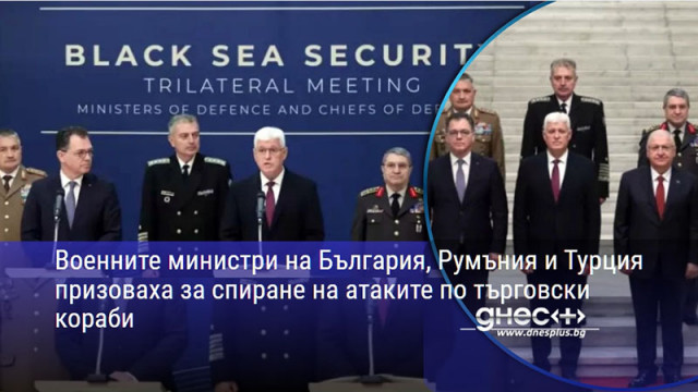 Военните министри на България, Румъния и Турция призоваха за спиране на атаките по търговски кораби