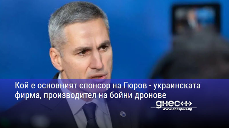Кой е основният спонсор на Гюров - украинската фирма, производител на бойни дронове
