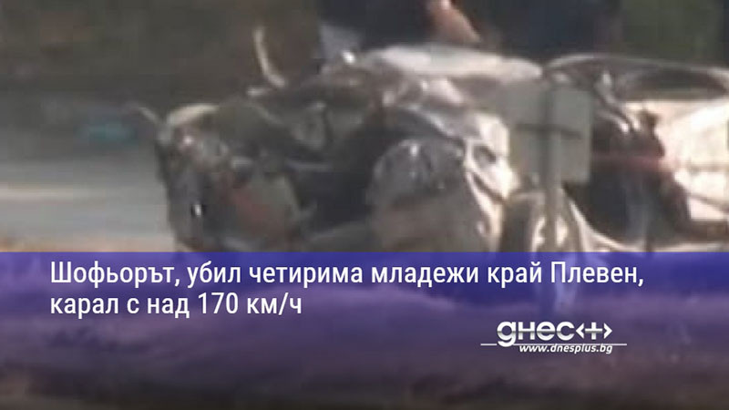 Шофьорът, убил четирима младежи край Плевен, карал с над 170 км/ч