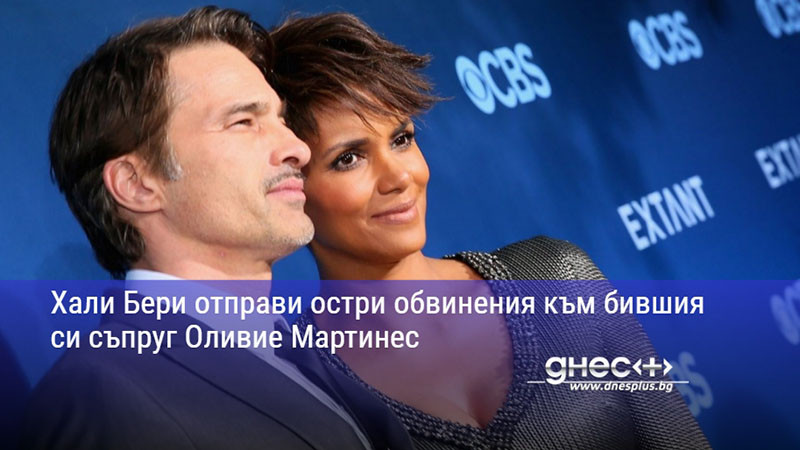Хали Бери отправи остри обвинения към бившия си съпруг Оливие Мартинес