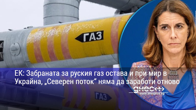 ЕК: Забраната за руския газ остава и при мир в Украйна, „Северен поток“ няма да заработи отново