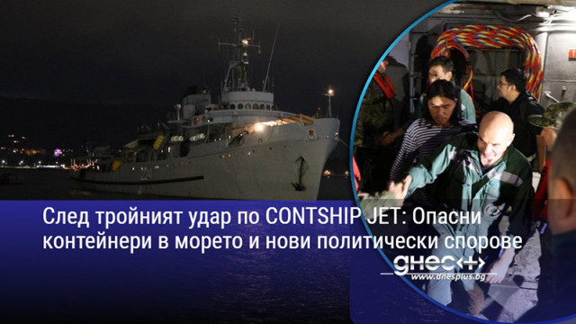 След тройният удар по CONTSHIP JET: Опасни контейнери в морето и нови политически спорове