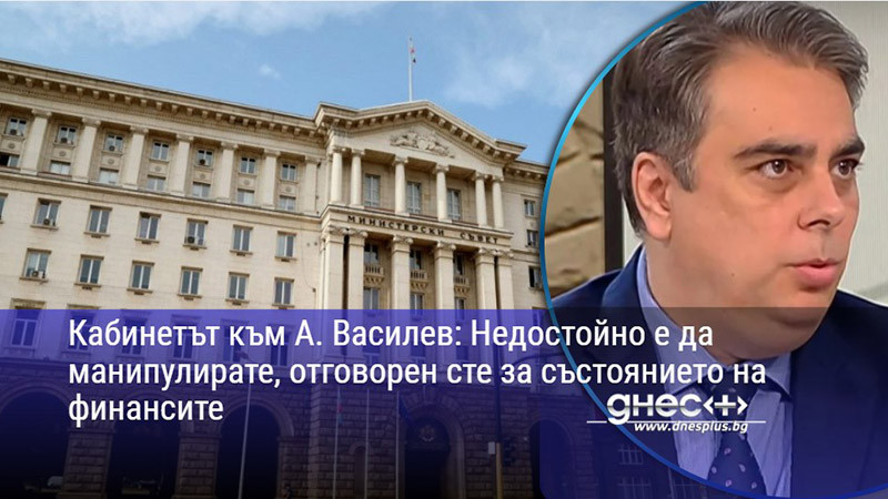 Кабинетът към А.Василев: Недостойно е да манипулирате, отговорен сте за състоянието на финансите