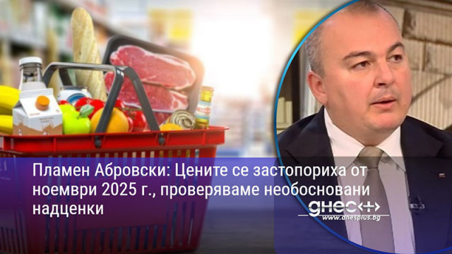 Пламен Абровски: Цените се застопориха от ноември 2025 г., проверяваме необосновани надценки
