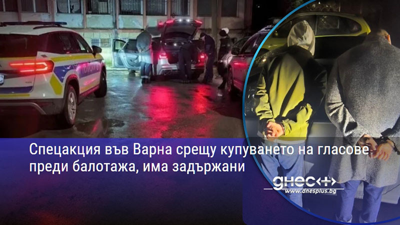 Спецакция във Варна срещу купуването на гласове преди балотажа, има задържани