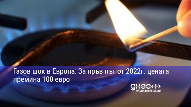 Газов шок в Европа: За пръв път от 2022г. цената премина 100 евро
