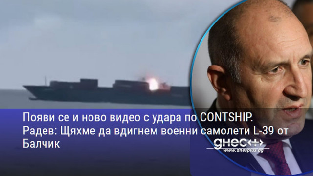 Появи се и ново видео с удара по CONTSHIP. Радев: Щяхме да вдигнем военни самолети L-39 от Балчик