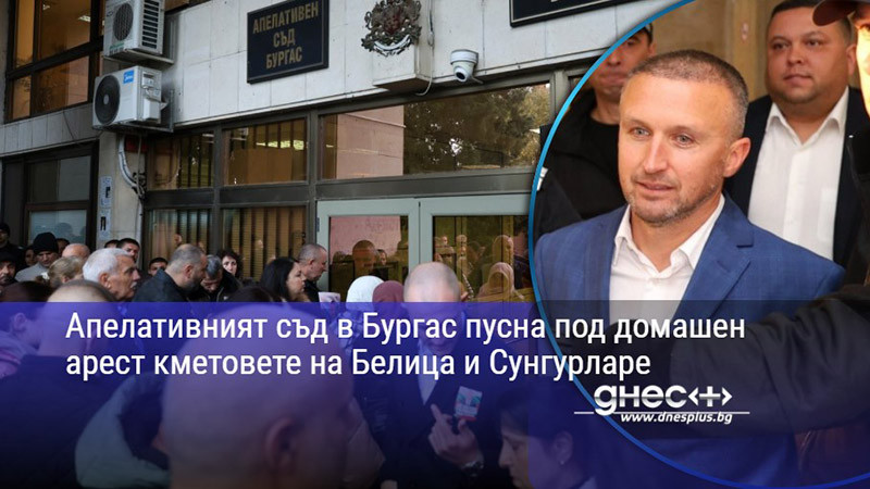Апелативният съд в Бургас пусна под домашен арест кметовете на Белица и Сунгурларе.