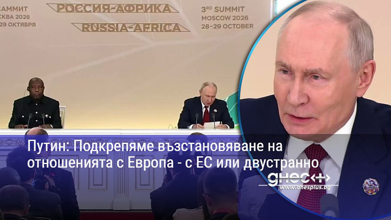 Путин: Подкрепяме възстановяване на отношенията с Европа - с ЕС или двустранно
