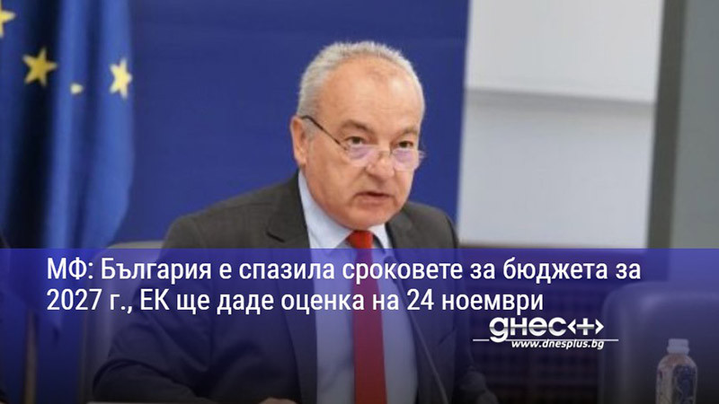 МФ: България е спазила сроковете за бюджета за 2027 г., ЕК ще даде оценка на 24 ноември