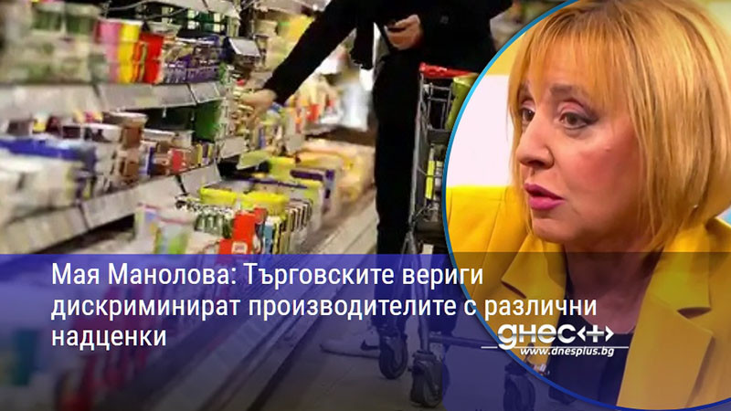 Мая Манолова: Търговските вериги дискриминират производителите с различни надценки