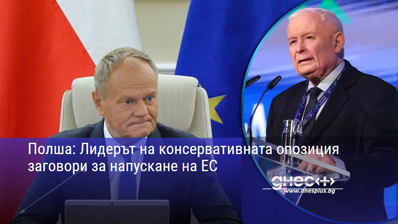 Полша: Лидерът на консервативната опозиция заговори за напускане на ЕС