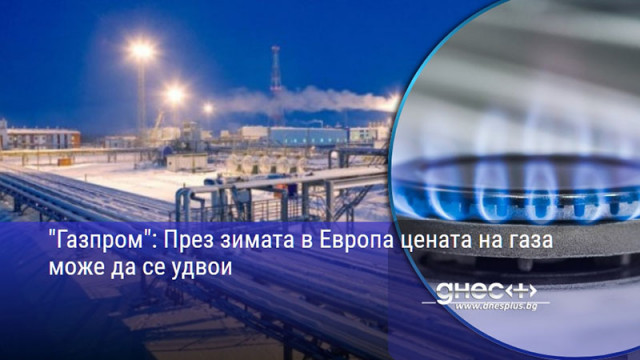 "Газпром": През зимата в Европа цената на газа може да се удвои