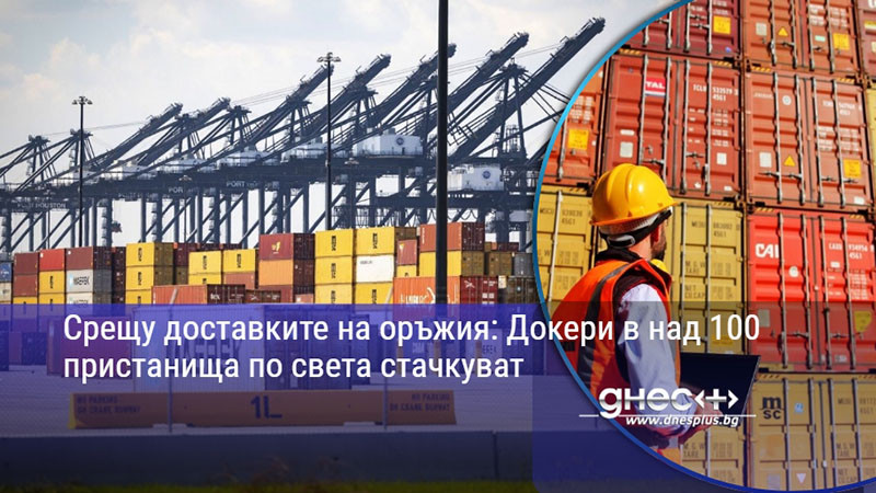 Срещу доставките на оръжия: Докери в над 100 пристанища по света стачкуват