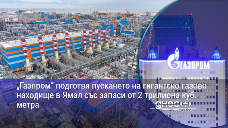 „Газпром“ подготвя пускането на гигантско газово находище в Ямал със запаси от 2 трилиона куб. метра
