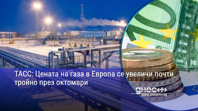 ТАСС: Цената на газа в Европа се увеличи почти тройно през октомври