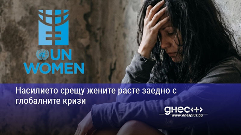 Насилието срещу жените расте заедно с глобалните кризи